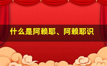 什么是阿赖耶、阿赖耶识