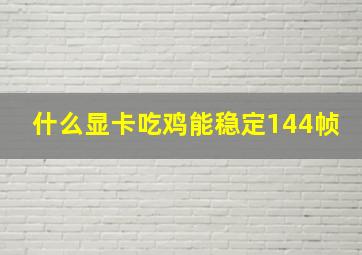 什么显卡吃鸡能稳定144帧