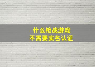 什么枪战游戏不需要实名认证