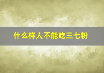 什么样人不能吃三七粉