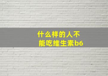 什么样的人不能吃维生素b6