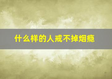 什么样的人戒不掉烟瘾