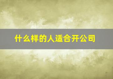 什么样的人适合开公司