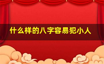 什么样的八字容易犯小人