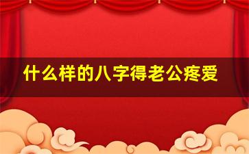 什么样的八字得老公疼爱