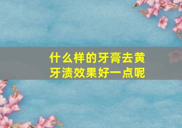 什么样的牙膏去黄牙渍效果好一点呢