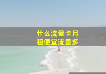 什么流量卡月租便宜流量多