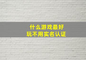 什么游戏最好玩不用实名认证