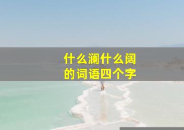 什么澜什么阔的词语四个字