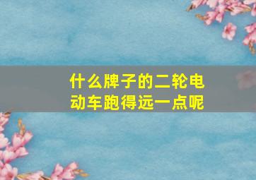 什么牌子的二轮电动车跑得远一点呢