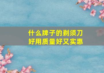 什么牌子的剃须刀好用质量好又实惠