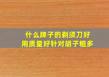 什么牌子的剃须刀好用质量好针对胡子粗多