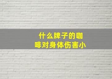 什么牌子的咖啡对身体伤害小