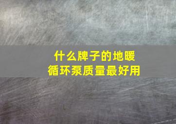 什么牌子的地暖循环泵质量最好用