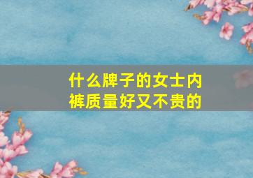 什么牌子的女士内裤质量好又不贵的