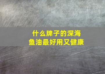 什么牌子的深海鱼油最好用又健康