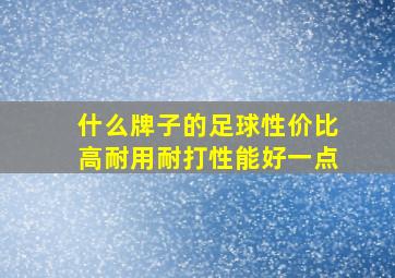 什么牌子的足球性价比高耐用耐打性能好一点