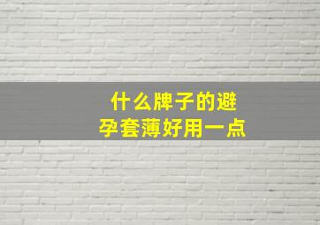 什么牌子的避孕套薄好用一点