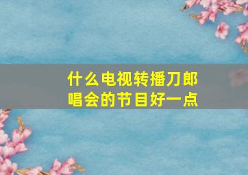 什么电视转播刀郎唱会的节目好一点