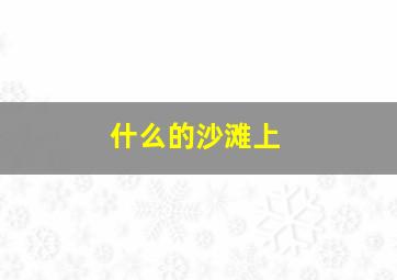 什么的沙滩上