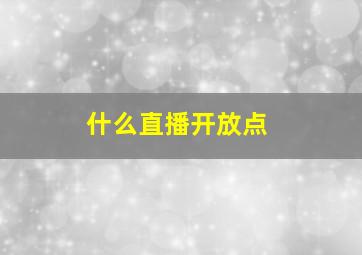 什么直播开放点