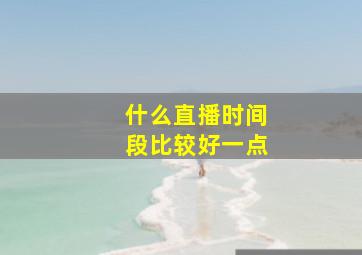 什么直播时间段比较好一点