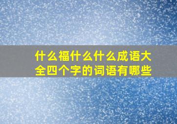 什么福什么什么成语大全四个字的词语有哪些