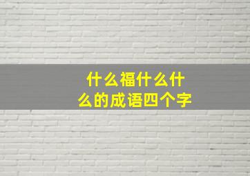 什么福什么什么的成语四个字