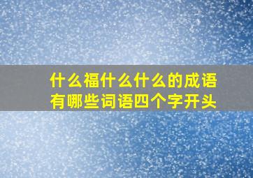 什么福什么什么的成语有哪些词语四个字开头