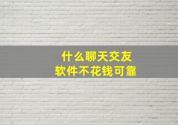 什么聊天交友软件不花钱可靠