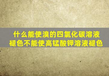 什么能使溴的四氯化碳溶液褪色不能使高锰酸钾溶液褪色