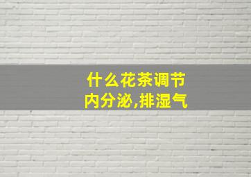 什么花茶调节内分泌,排湿气