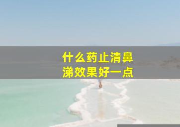 什么药止清鼻涕效果好一点