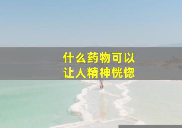 什么药物可以让人精神恍惚