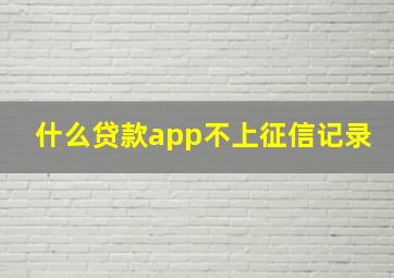 什么贷款app不上征信记录