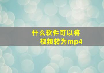 什么软件可以将视频转为mp4