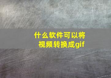 什么软件可以将视频转换成gif