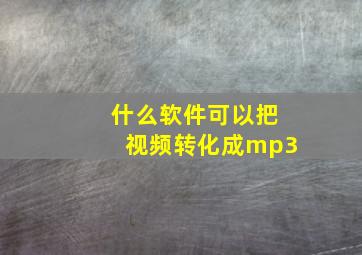 什么软件可以把视频转化成mp3