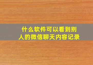 什么软件可以看到别人的微信聊天内容记录