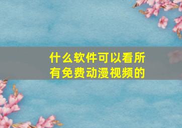 什么软件可以看所有免费动漫视频的