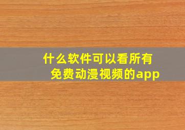 什么软件可以看所有免费动漫视频的app