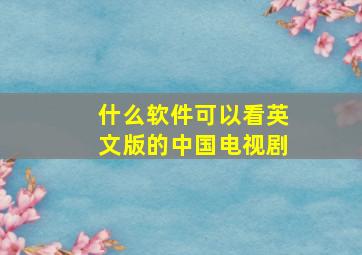 什么软件可以看英文版的中国电视剧