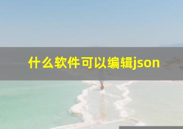 什么软件可以编辑json