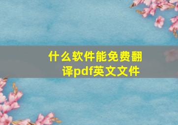 什么软件能免费翻译pdf英文文件