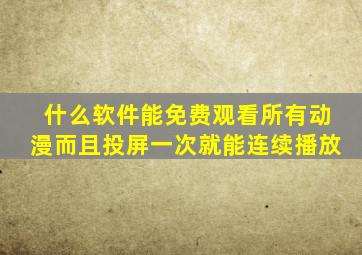 什么软件能免费观看所有动漫而且投屏一次就能连续播放