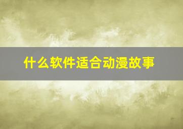 什么软件适合动漫故事