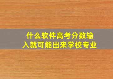 什么软件高考分数输入就可能出来学校专业