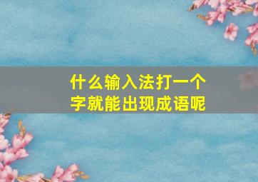 什么输入法打一个字就能出现成语呢