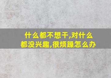 什么都不想干,对什么都没兴趣,很烦躁怎么办