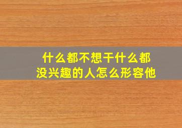 什么都不想干什么都没兴趣的人怎么形容他